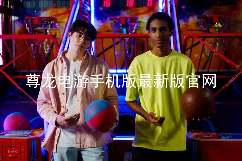 尊龙电游手机版最新版官网